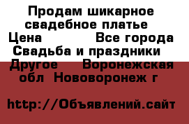 Продам шикарное свадебное платье › Цена ­ 7 000 - Все города Свадьба и праздники » Другое   . Воронежская обл.,Нововоронеж г.